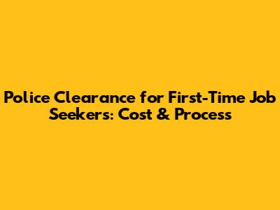 Police Clearance for First-Time Job Seekers: Cost & Process