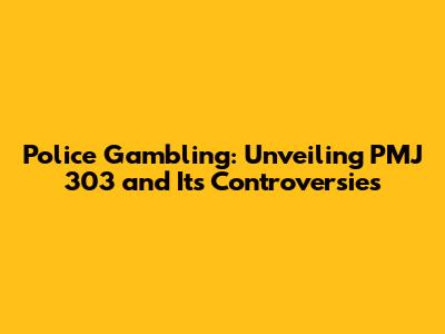 Police Gambling: Unveiling PMJ 303 and Its Controversies