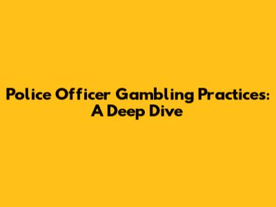 Police Officer Gambling Practices: A Deep Dive