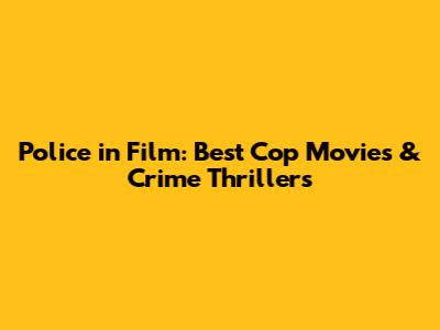 Police in Film: Best Cop Movies & Crime Thrillers