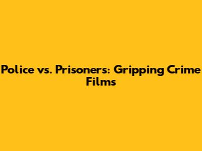Police vs. Prisoners: Gripping Crime Films