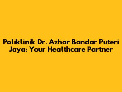 Poliklinik Dr. Azhar Bandar Puteri Jaya: Your Healthcare Partner