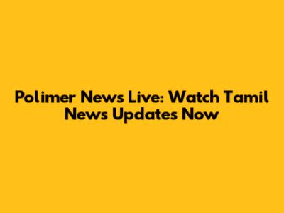 Polimer News Live: Watch Tamil News Updates Now