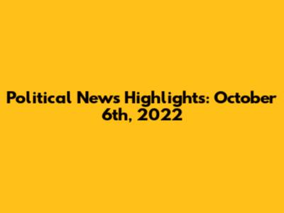 Political News Highlights: October 6th, 2022