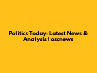 Politics Today: Latest News & Analysis | oscnews