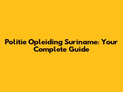 Politie Opleiding Suriname: Your Complete Guide
