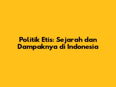 Politik Etis: Sejarah dan Dampaknya di Indonesia