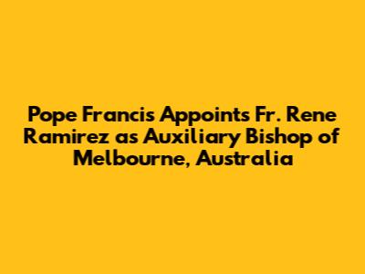 Pope Francis Appoints Fr. Rene Ramirez as Auxiliary Bishop of Melbourne, Australia