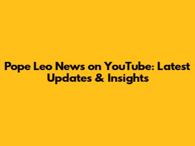 Pope Leo News on YouTube: Latest Updates & Insights