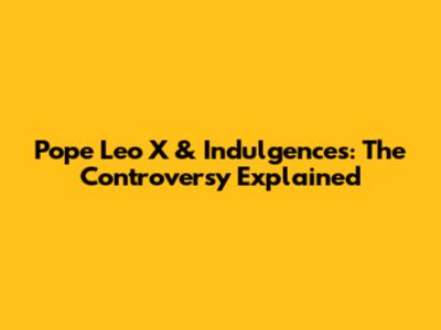 Pope Leo X & Indulgences: The Controversy Explained