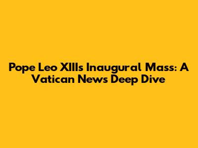 Pope Leo XIII's Inaugural Mass: A Vatican News Deep Dive