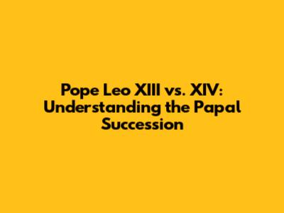 Pope Leo XIII vs. XIV: Understanding the Papal Succession