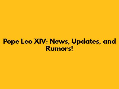Pope Leo XIV: News, Updates, and Rumors!