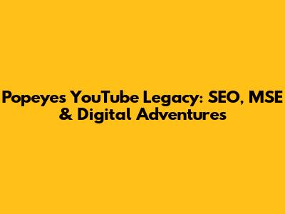 Popeye's YouTube Legacy: SEO, MSE & Digital Adventures