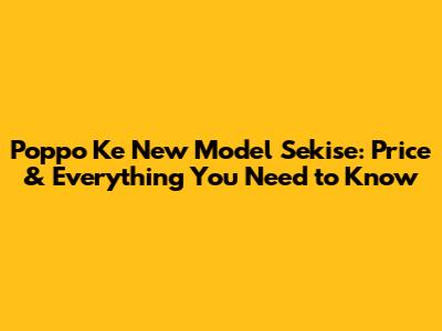 Poppo Ke New Model Sekise: Price & Everything You Need to Know