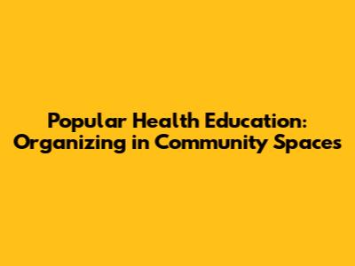 Popular Health Education: Organizing in Community Spaces