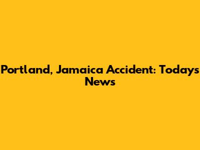 Portland, Jamaica Accident: Today's News