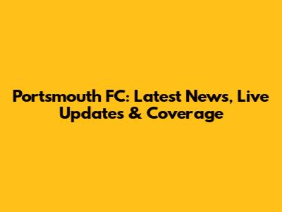 Portsmouth FC: Latest News, Live Updates & Coverage