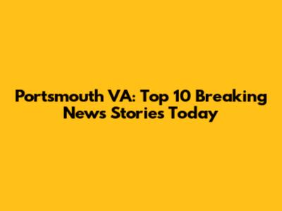Portsmouth VA: Top 10 Breaking News Stories Today