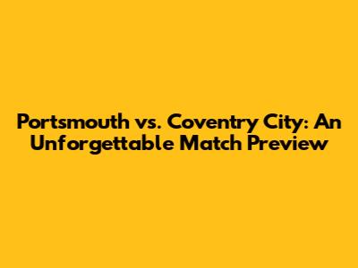 Portsmouth vs. Coventry City: An Unforgettable Match Preview