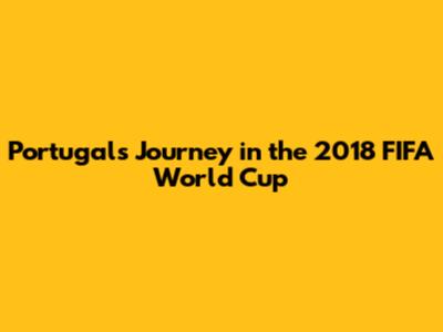 Portugal's Journey in the 2018 FIFA World Cup