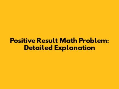 Positive Result Math Problem: Detailed Explanation