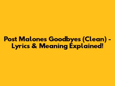 Post Malone's 'Goodbyes' (Clean) - Lyrics & Meaning Explained!