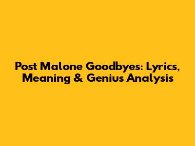 Post Malone Goodbyes: Lyrics, Meaning & Genius Analysis