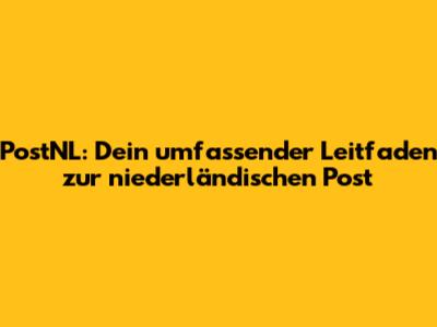PostNL: Dein umfassender Leitfaden zur niederländischen Post