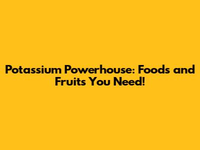 Potassium Powerhouse: Foods and Fruits You Need!