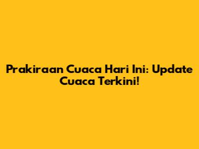 Prakiraan Cuaca Hari Ini: Update Cuaca Terkini!