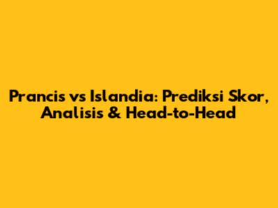 Prancis vs Islandia: Prediksi Skor, Analisis & Head-to-Head
