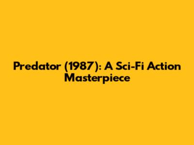 Predator (1987): A Sci-Fi Action Masterpiece