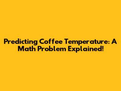 Predicting Coffee Temperature: A Math Problem Explained!