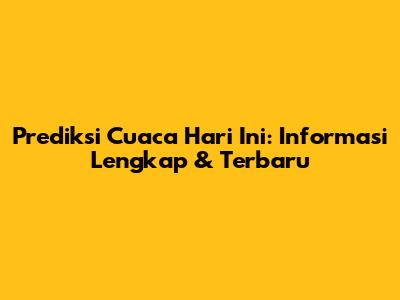 Prediksi Cuaca Hari Ini: Informasi Lengkap & Terbaru