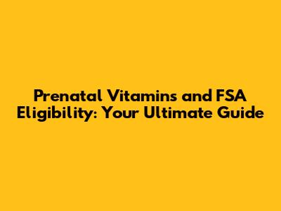Prenatal Vitamins and FSA Eligibility: Your Ultimate Guide
