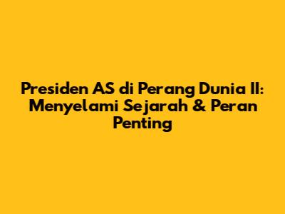Presiden AS di Perang Dunia II: Menyelami Sejarah & Peran Penting