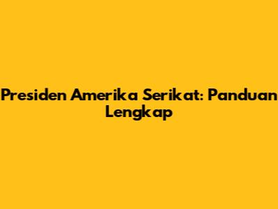 Presiden Amerika Serikat: Panduan Lengkap