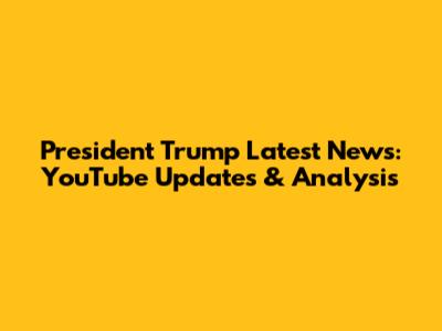 President Trump Latest News: YouTube Updates & Analysis