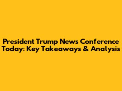 President Trump News Conference Today: Key Takeaways & Analysis