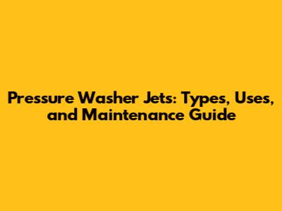 Pressure Washer Jets: Types, Uses, and Maintenance Guide
