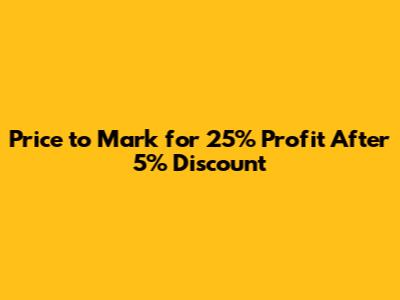 Price to Mark for 25% Profit After 5% Discount