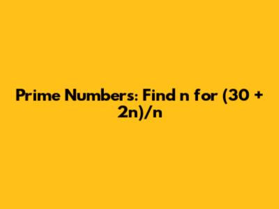 Prime Numbers: Find 'n' for (30 + 2n)/n