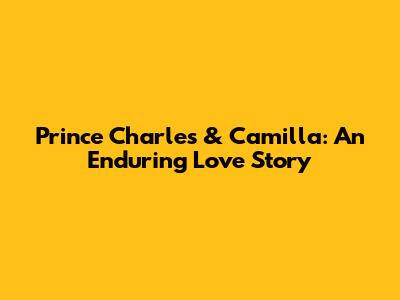 Prince Charles & Camilla: An Enduring Love Story