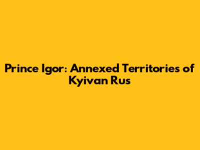 Prince Igor: Annexed Territories of Kyivan Rus'