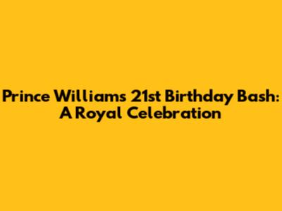 Prince William's 21st Birthday Bash: A Royal Celebration