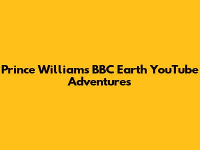 Prince William's BBC Earth YouTube Adventures