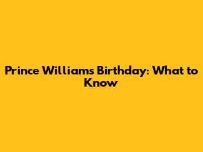 Prince William's Birthday: What to Know