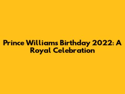 Prince William's Birthday 2022: A Royal Celebration