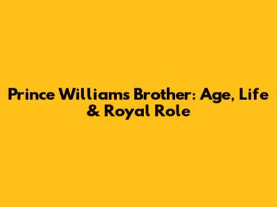 Prince William's Brother: Age, Life & Royal Role